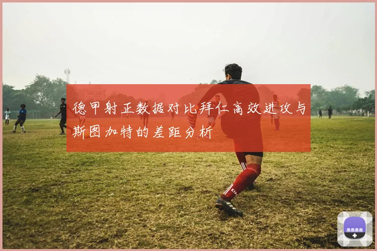 德甲射正数据对比拜仁高效进攻与斯图加特的差距分析
