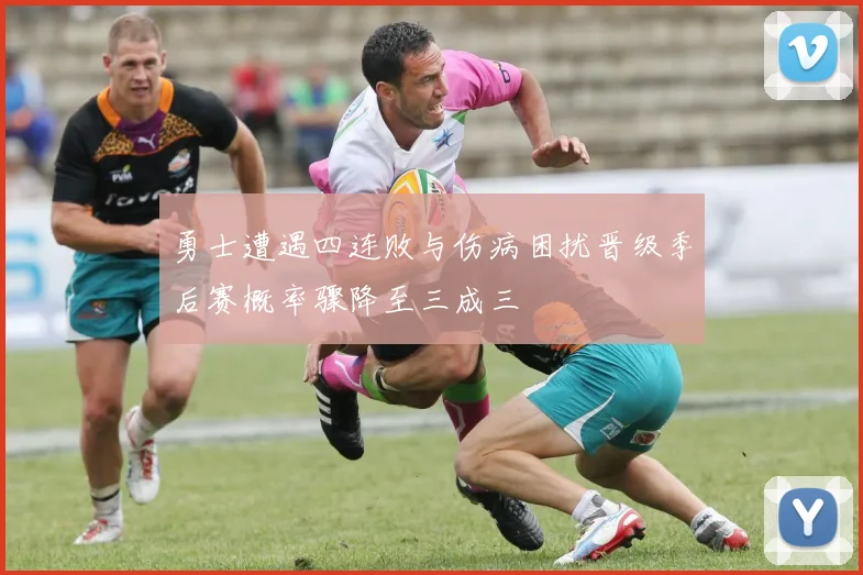 勇士遭遇四连败与伤病困扰晋级季后赛概率骤降至三成三