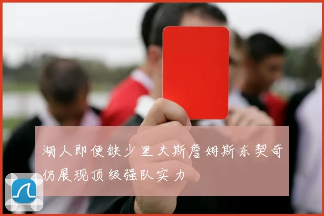 湖人即便缺少里夫斯詹姆斯东契奇仍展现顶级强队实力