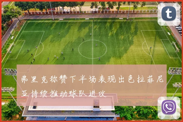 弗里克称赞下半场表现出色拉菲尼亚持续推动球队进攻
