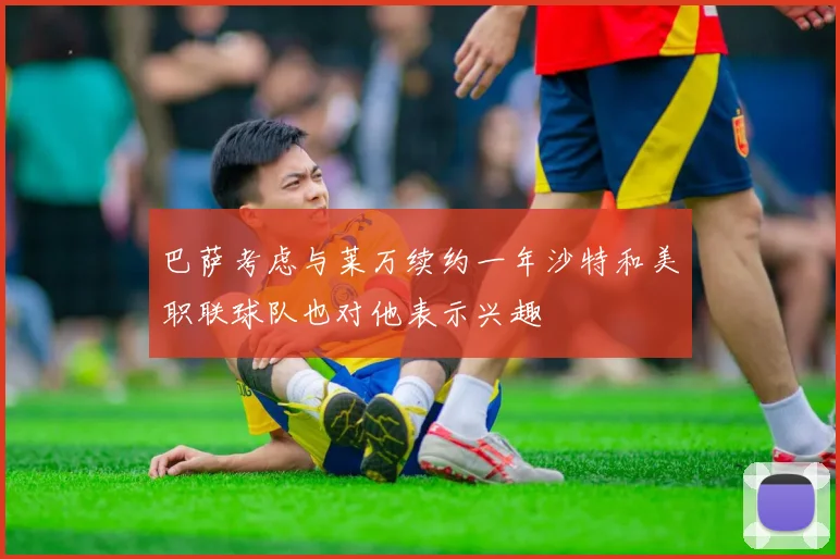 巴萨考虑与莱万续约一年沙特和美职联球队也对他表示兴趣