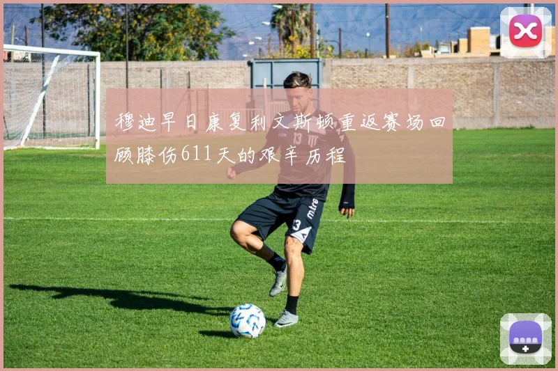 穆迪早日康复利文斯顿重返赛场回顾膝伤611天的艰辛历程