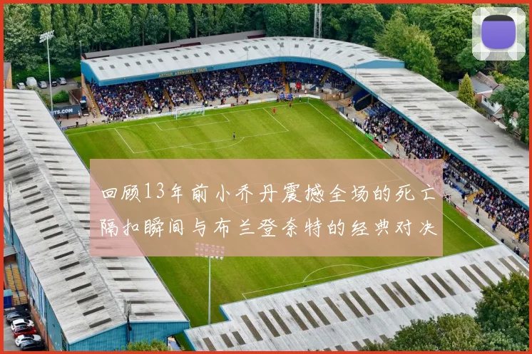回顾13年前小乔丹震撼全场的死亡隔扣瞬间与布兰登奈特的经典对决