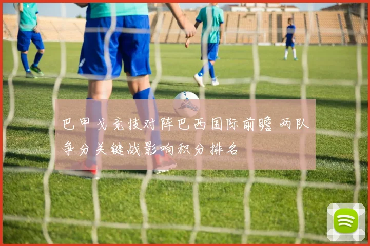 巴甲戈竞技对阵巴西国际前瞻 两队争分关键战影响积分排名