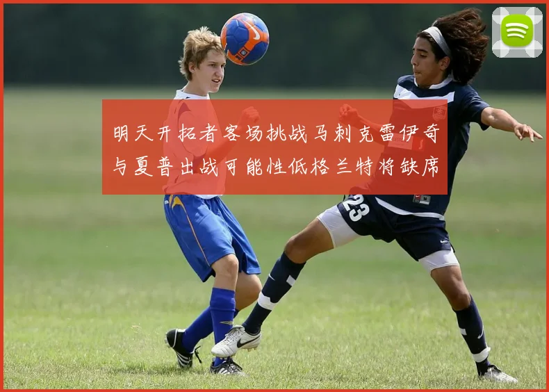 明天开拓者客场挑战马刺克雷伊奇与夏普出战可能性低格兰特将缺席比赛