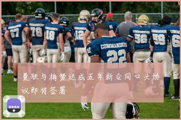 曼联与梅努达成五年新合同口头协议即将签署