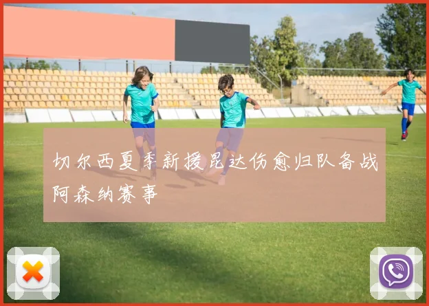 切尔西夏季新援昆达伤愈归队备战阿森纳赛事