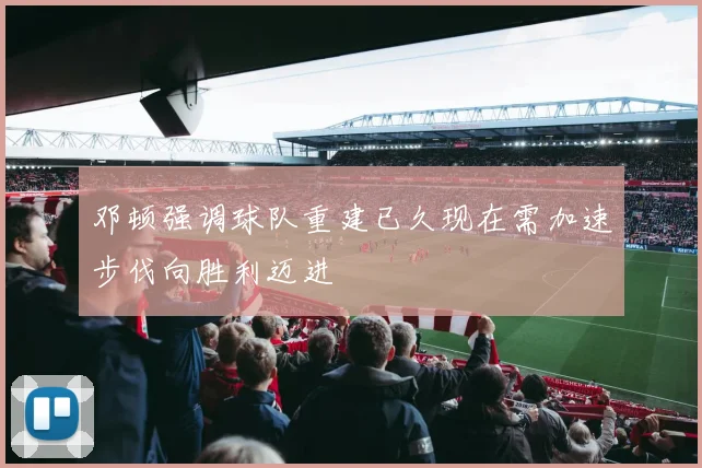 邓顿强调球队重建已久现在需加速步伐向胜利迈进