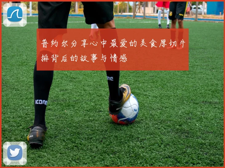 普约尔分享心中最爱的美食厚切牛排背后的故事与情感