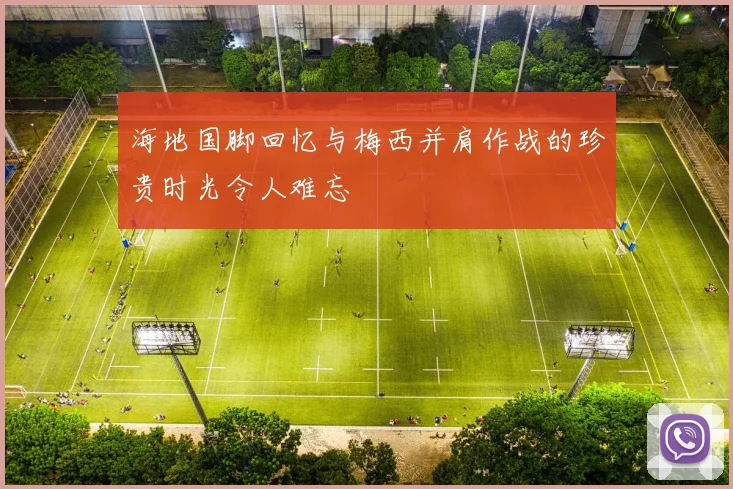 海地国脚回忆与梅西并肩作战的珍贵时光令人难忘