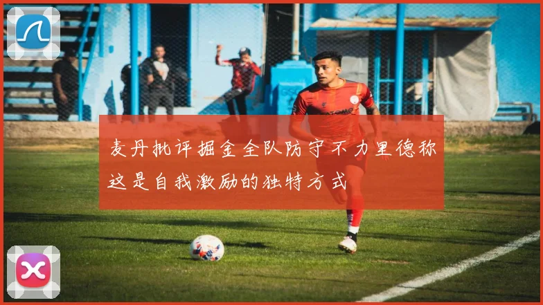 麦丹批评掘金全队防守不力里德称这是自我激励的独特方式