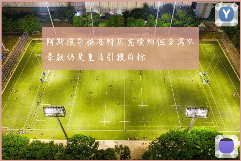 阿斯报导施洛特贝克续约但含离队条款仍是皇马引援目标