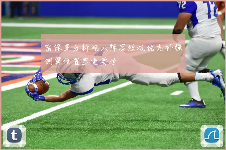 富保罗分析湖人阵容短板优先补强侧翼位置显重要性